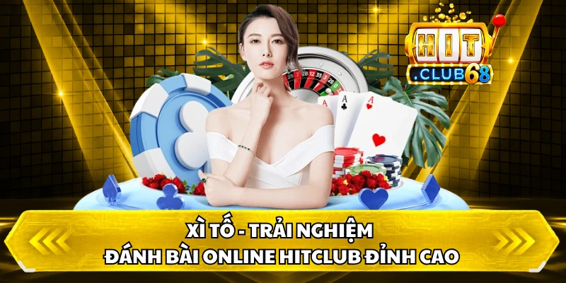Xì Tố - Trải Nghiệm Đánh Bài Online HITCLUB Đỉnh Cao